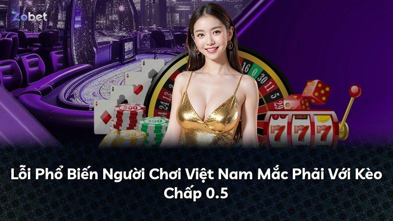 Lỗi Phổ Biến Người Chơi Việt Nam Mắc Phải Với Kèo Chấp 0.5