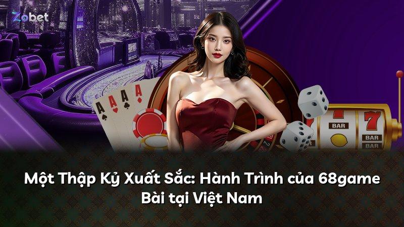 Một Thập Kỷ Xuất Sắc: Hành Trình của 68game Bài tại Việt Nam