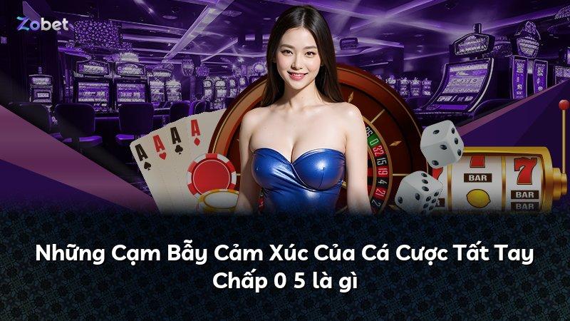 Những Cạm Bẫy Cảm Xúc Của Cá Cược Tất Tay Chấp 0 5 là gì