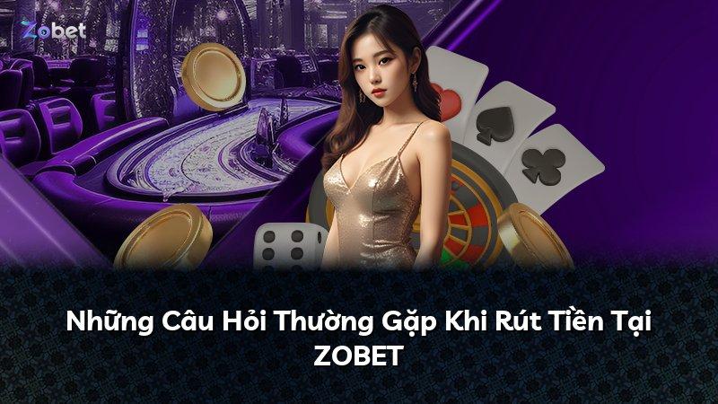 Những Câu Hỏi Thường Gặp Khi Rút Tiền Tại ZOBET