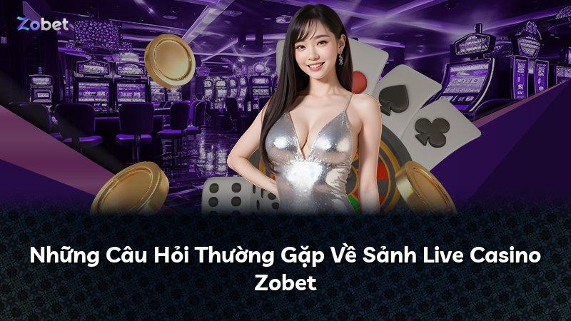 Những Câu Hỏi Thường Gặp Về Sảnh Live Casino Zobet