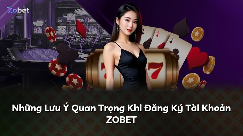 Những Lưu Ý Quan Trọng Khi Đăng Ký Tài Khoản ZOBET