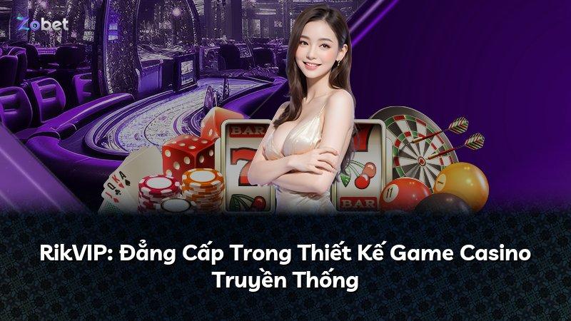 RikVIP: Đẳng Cấp Trong Thiết Kế Game Casino Truyền Thống