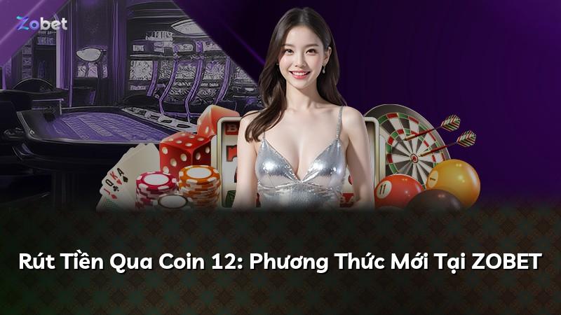 Rút Tiền Qua Coin 12: Phương Thức Mới Tại ZOBET