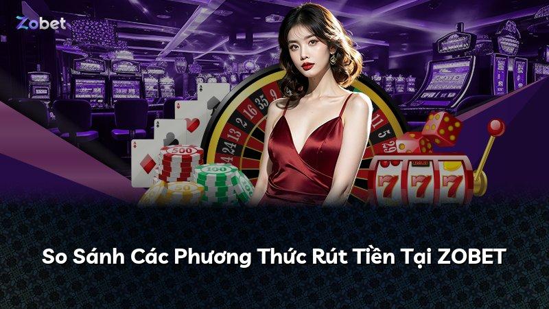 So Sánh Các Phương Thức Rút Tiền Tại ZOBET