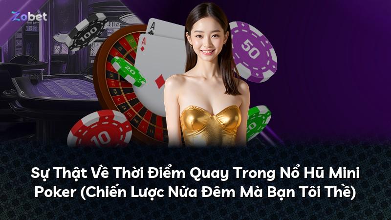 Sự Thật Về Thời Điểm Quay Trong Nổ Hũ Mini Poker (Chiến Lược Nửa Đêm Mà Bạn Tôi Thề)