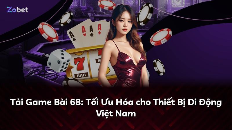 Tải Game Bài 68: Tối Ưu Hóa cho Thiết Bị Di Động Việt Nam
