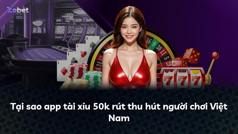 Tại sao app tài xỉu 50k rút thu hút người chơi Việt Nam