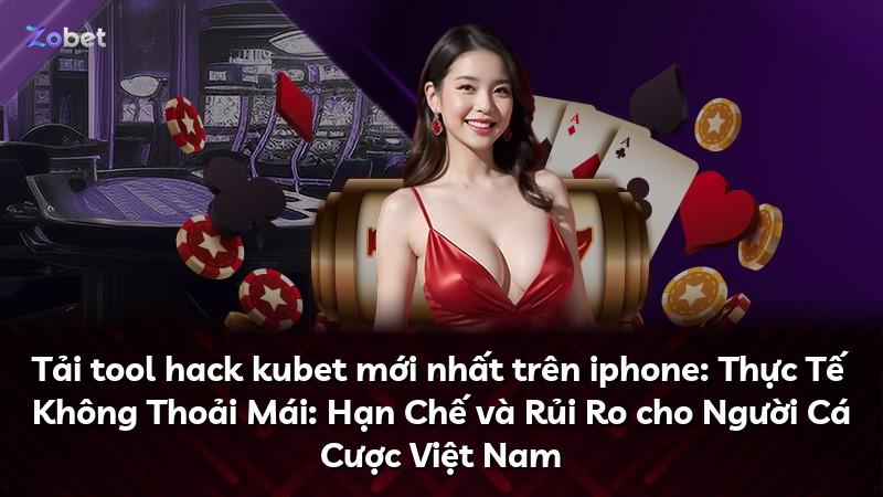 Tải tool hack kubet mới nhất trên iphone: Thực Tế Không Thoải Mái: Hạn Chế và Rủi Ro cho Người Cá Cược Việt Nam