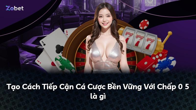 Tạo Cách Tiếp Cận Cá Cược Bền Vững Với Chấp 0 5 là gì