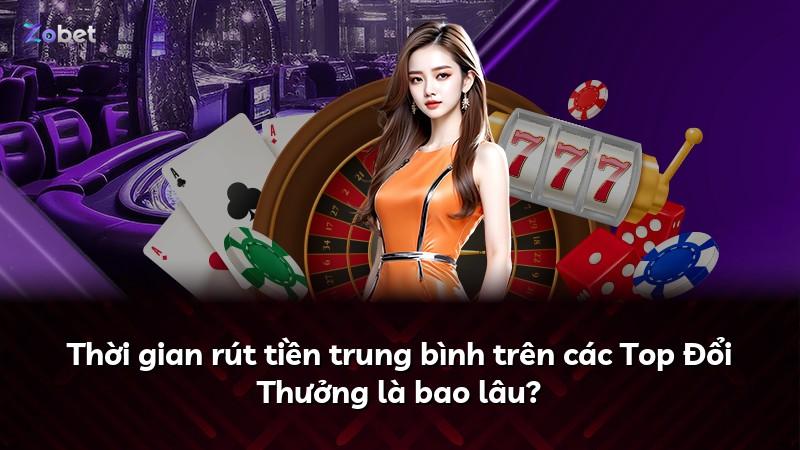Thời gian rút tiền trung bình trên các Top Đổi Thưởng là bao lâu?