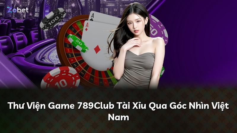 Thư Viện Game 789Club Tài Xỉu Qua Góc Nhìn Việt Nam