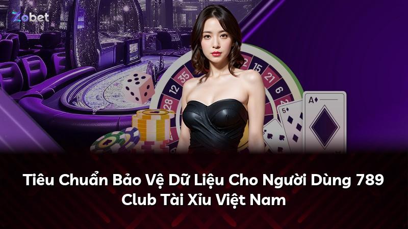 Tiêu Chuẩn Bảo Vệ Dữ Liệu Cho Người Dùng 789 Club Tài Xỉu Việt Nam