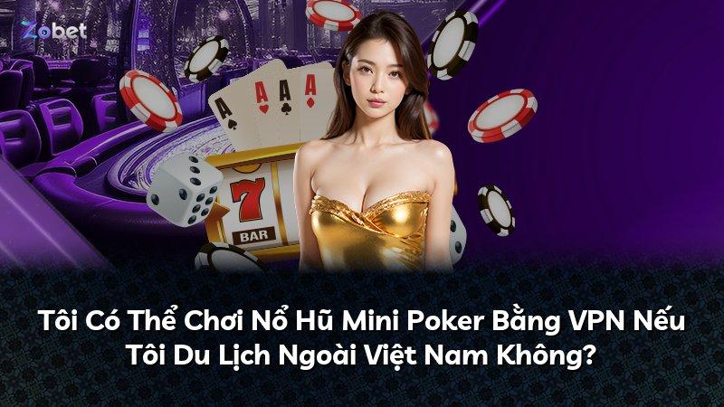 Tôi Có Thể Chơi Nổ Hũ Mini Poker Bằng VPN Nếu Tôi Du Lịch Ngoài Việt Nam Không?