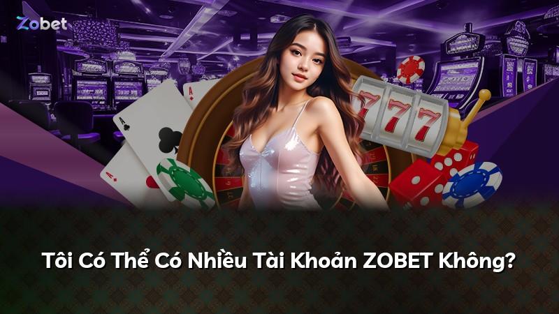 Tôi Có Thể Có Nhiều Tài Khoản ZOBET Không?