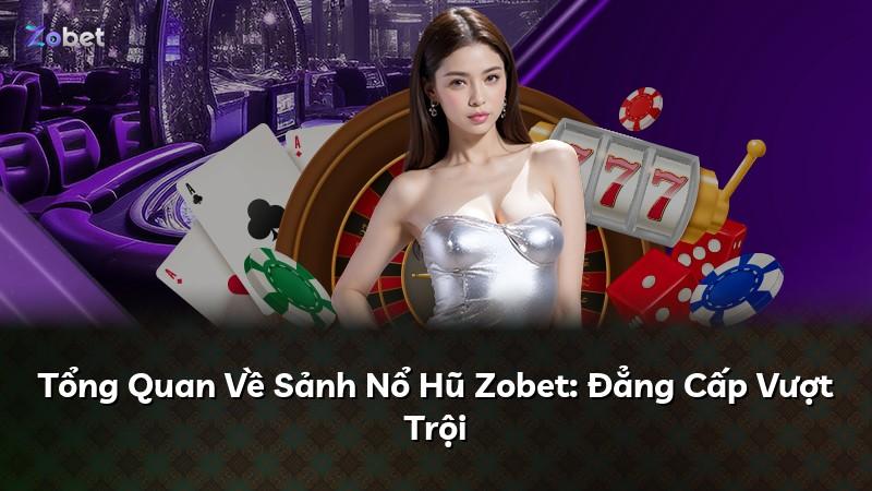 Tổng Quan Về Sảnh Nổ Hũ Zobet: Đẳng Cấp Vượt Trội