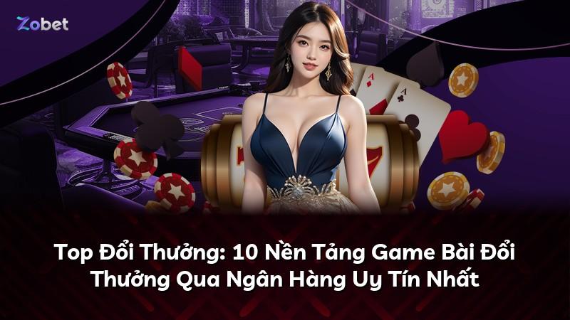 Top Đổi Thưởng: 10 Nền Tảng Game Bài Đổi Thưởng Qua Ngân Hàng Uy Tín Nhất