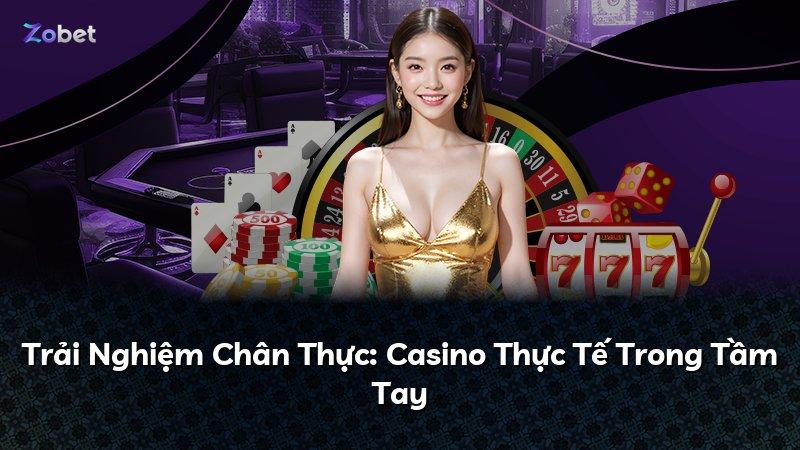 Trải Nghiệm Chân Thực: Casino Thực Tế Trong Tầm Tay