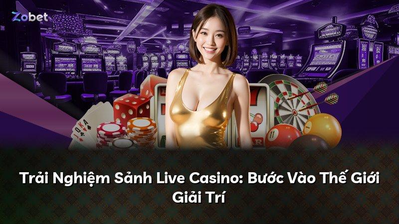 Trải Nghiệm Sảnh Live Casino: Bước Vào Thế Giới Giải Trí