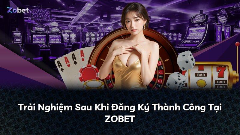 Trải Nghiệm Sau Khi Đăng Ký Thành Công Tại ZOBET