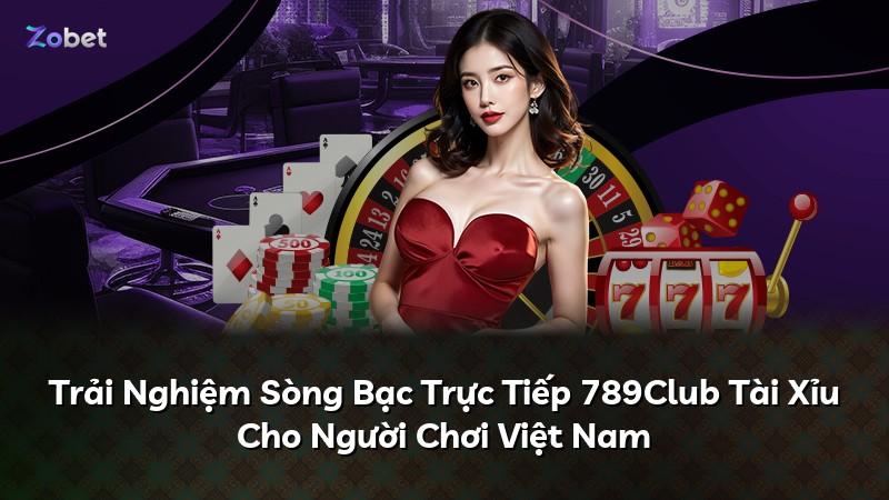 Trải Nghiệm Sòng Bạc Trực Tiếp 789Club Tài Xỉu Cho Người Chơi Việt Nam
