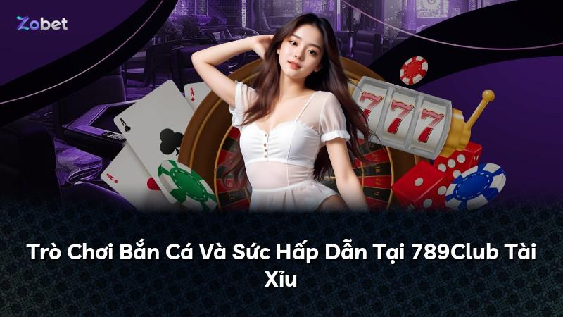 Trò Chơi Bắn Cá Và Sức Hấp Dẫn Tại 789Club Tài Xỉu