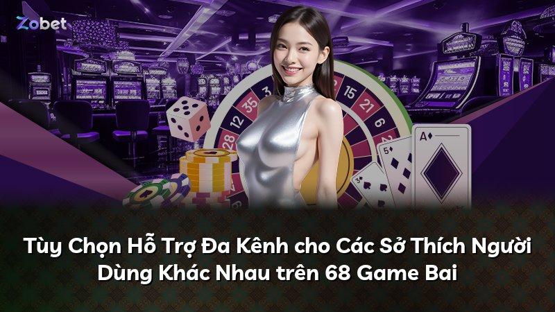 Tùy Chọn Hỗ Trợ Đa Kênh cho Các Sở Thích Người Dùng Khác Nhau trên 68 Game Bai