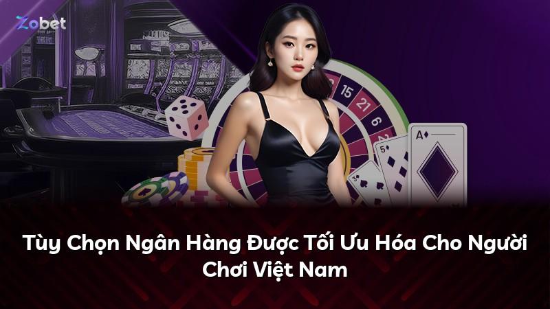 Tùy Chọn Ngân Hàng Được Tối Ưu Hóa Cho Người Chơi Việt Nam