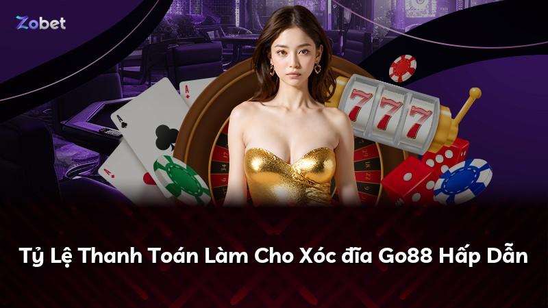 Tỷ Lệ Thanh Toán Làm Cho Xóc đĩa Go88 Hấp Dẫn