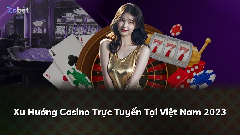 Xu Hướng Casino Trực Tuyến Tại Việt Nam 2023